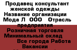 Продавец-консультант женской одежды › Название организации ­ Мода-Л, ООО › Отрасль предприятия ­ Розничная торговля › Минимальный оклад ­ 35 000 - Все города Работа » Вакансии   . Московская обл.,Долгопрудный г.